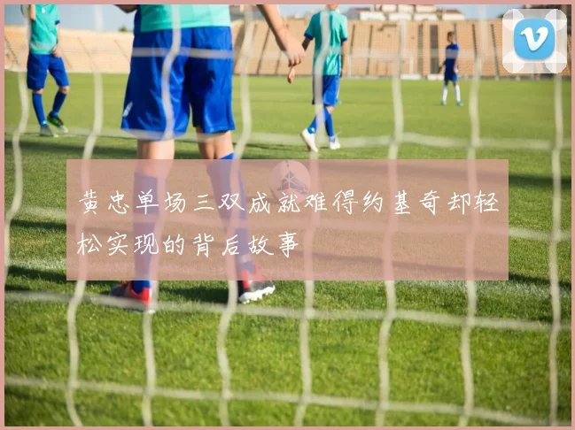 黄忠单场三双成就难得约基奇却轻松实现的背后故事