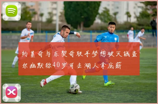 约基奇与东契奇联手梦想破灭钱查尔幽默称40岁可去湖人拿底薪