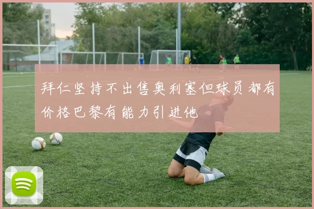 拜仁坚持不出售奥利塞但球员都有价格巴黎有能力引进他