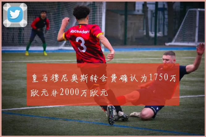 皇马穆尼奥斯转会费确认为1750万欧元非2000万欧元