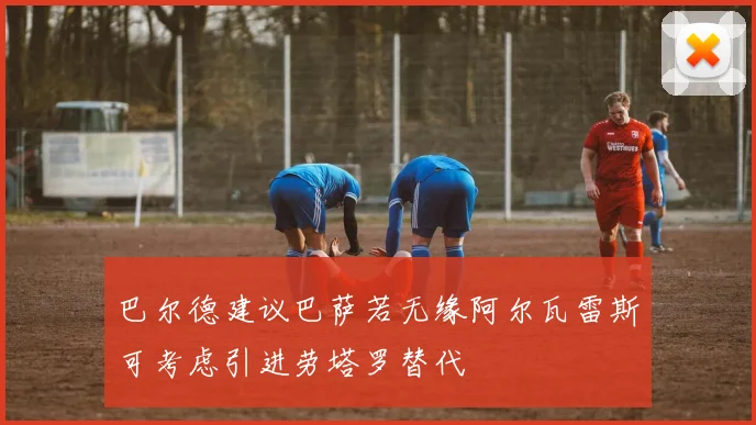 巴尔德建议巴萨若无缘阿尔瓦雷斯可考虑引进劳塔罗替代