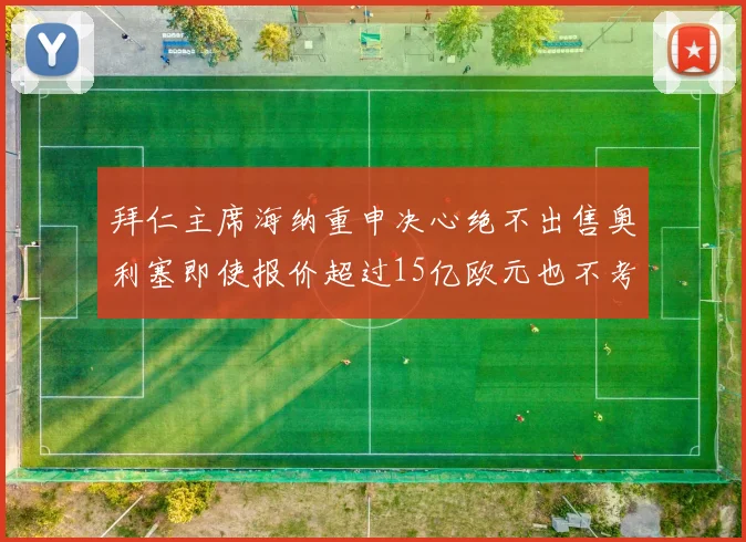 拜仁主席海纳重申决心绝不出售奥利塞即使报价超过15亿欧元也不考虑