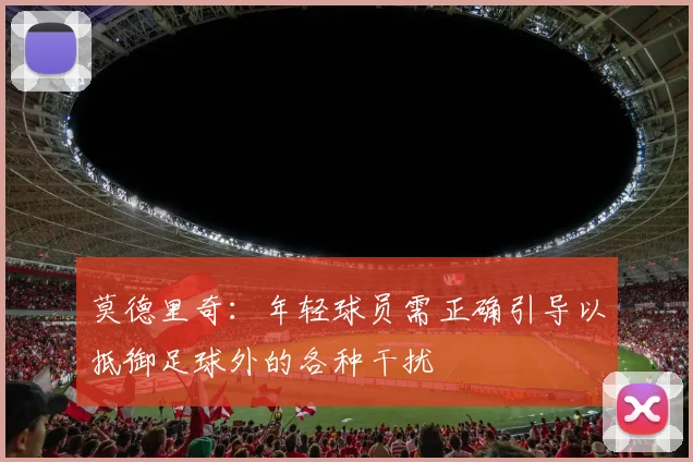 莫德里奇：年轻球员需正确引导以抵御足球外的各种干扰