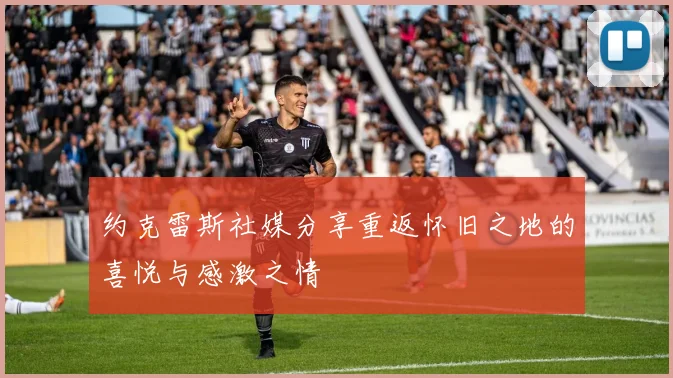 约克雷斯社媒分享重返怀旧之地的喜悦与感激之情