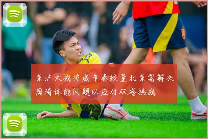 京沪大战将成节奏较量北京需解决周琦体能问题以应对双塔挑战